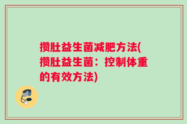 攒肚益生菌减肥方法(攒肚益生菌：控制体重的有效方法)