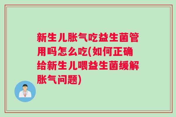 新生儿胀气吃益生菌管用吗怎么吃(如何正确给新生儿喂益生菌缓解胀气问题)