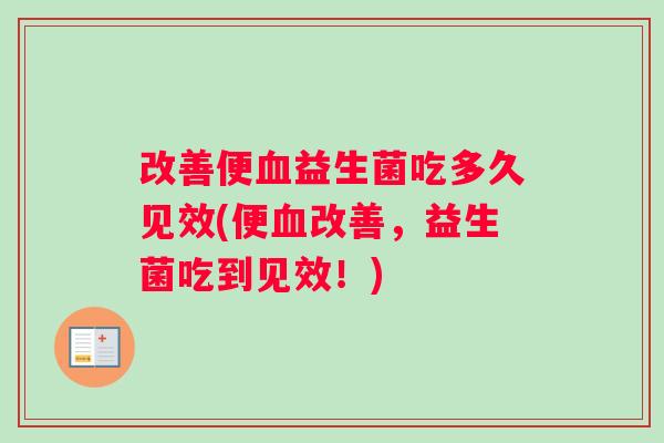 改善便血益生菌吃多久见效(便血改善，益生菌吃到见效！)