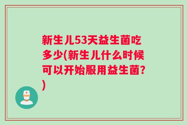 新生儿53天益生菌吃多少(新生儿什么时候可以开始服用益生菌？)