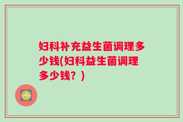 补充益生菌调理多少钱(益生菌调理多少钱？)