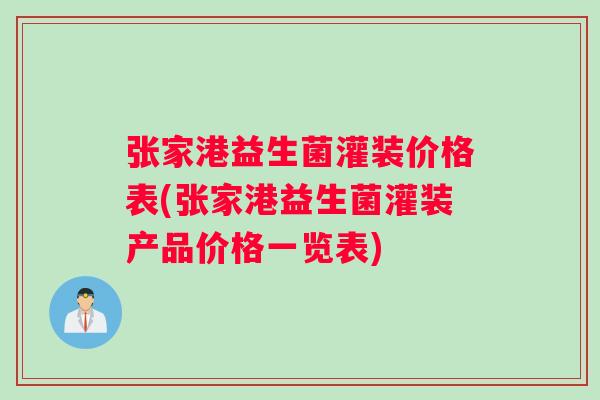 张家港益生菌灌装价格表(张家港益生菌灌装产品价格一览表)