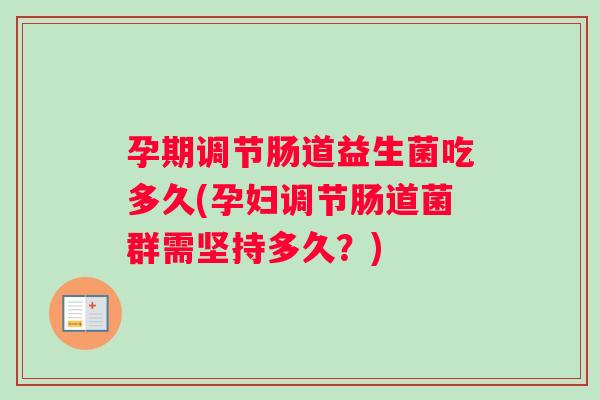 孕期调节肠道益生菌吃多久(孕妇调节肠道菌群需坚持多久？)