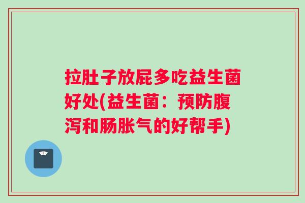 拉肚子放屁多吃益生菌好处(益生菌：预防腹泻和肠胀气的好帮手)