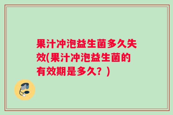 果汁冲泡益生菌多久失效(果汁冲泡益生菌的有效期是多久？)