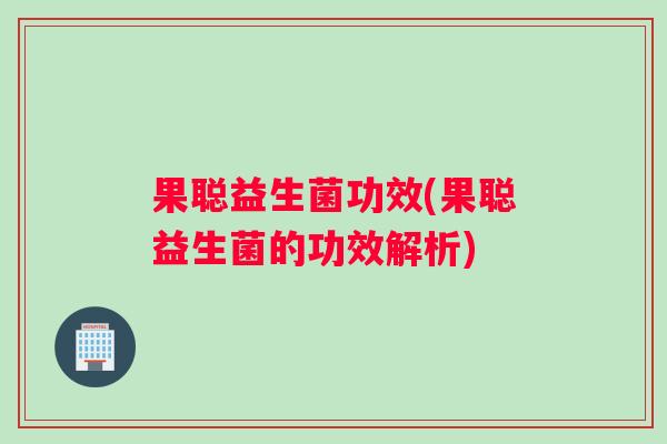 果聪益生菌功效(果聪益生菌的功效解析)