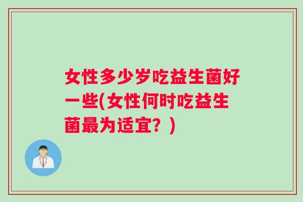 女性多少岁吃益生菌好一些(女性何时吃益生菌为适宜？)