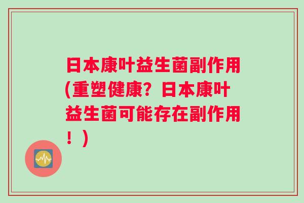 日本康叶益生菌副作用(重塑健康？日本康叶益生菌可能存在副作用！)