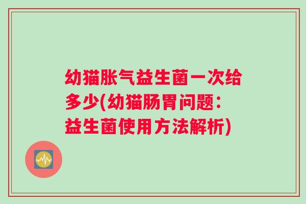 幼猫益生菌一次给多少(幼猫肠胃问题：益生菌使用方法解析)