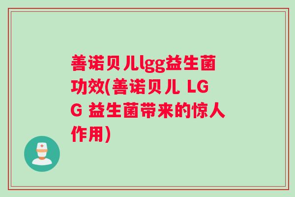善诺贝儿lgg益生菌功效(善诺贝儿 LGG 益生菌带来的惊人作用)