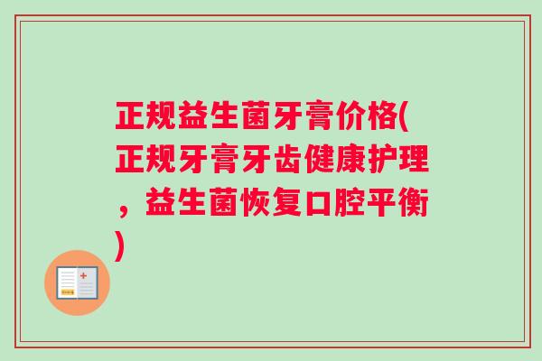 正规益生菌牙膏价格(正规牙膏牙齿健康护理，益生菌恢复口腔平衡)