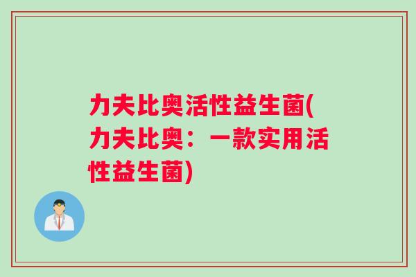 力夫比奥活性益生菌(力夫比奥：一款实用活性益生菌)