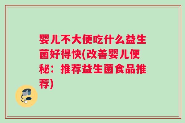 婴儿不大便吃什么益生菌好得快(改善婴儿：推荐益生菌食品推荐)