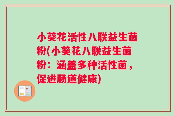 小葵花活性八联益生菌粉(小葵花八联益生菌粉：涵盖多种活性菌，促进肠道健康)