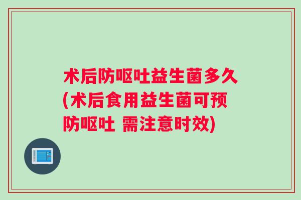 术后防呕吐益生菌多久(术后食用益生菌可预防呕吐 需注意时效)