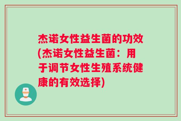 杰诺女性益生菌的功效(杰诺女性益生菌：用于调节女性生殖系统健康的有效选择)