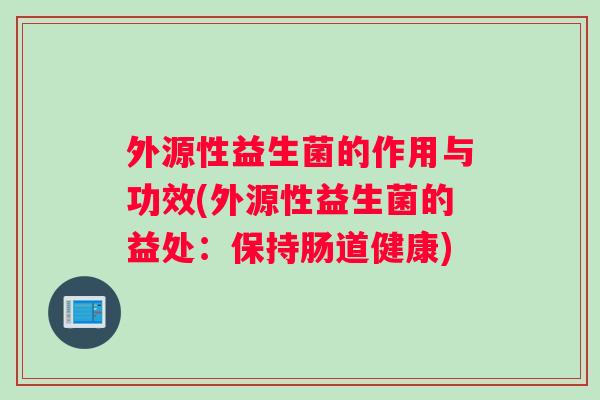 外源性益生菌的作用与功效(外源性益生菌的益处：保持肠道健康)