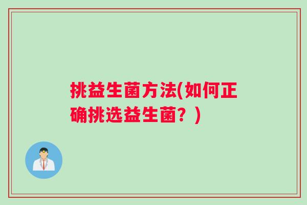 挑益生菌方法(如何正确挑选益生菌？)