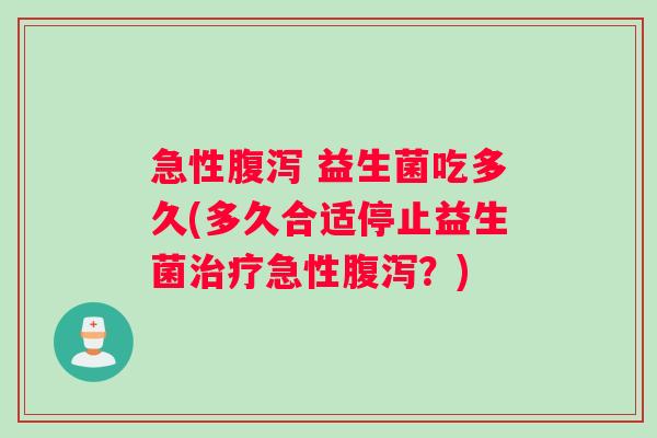 急性腹泻 益生菌吃多久(多久合适停止益生菌治疗急性腹泻？)