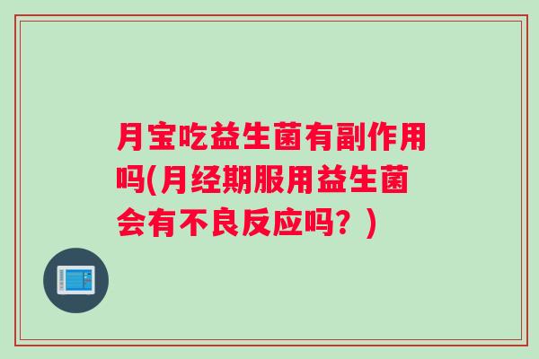月宝吃益生菌有副作用吗(期服用益生菌会有不良反应吗？)