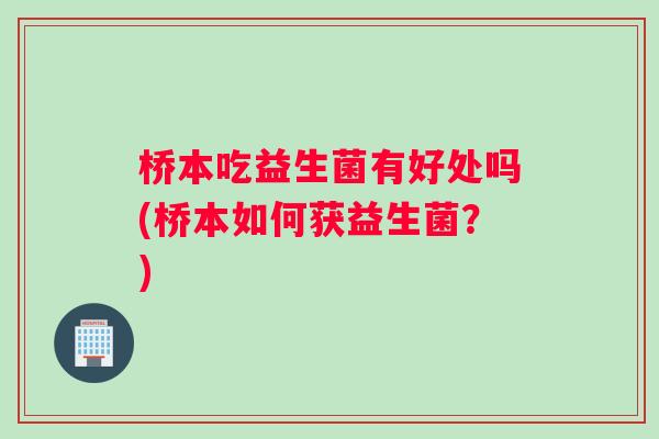 桥本吃益生菌有好处吗(桥本如何获益生菌？)