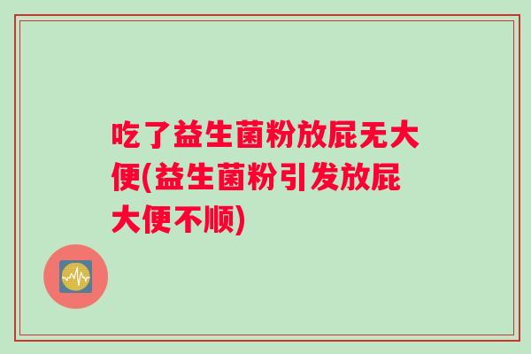 吃了益生菌粉放屁无大便(益生菌粉引发放屁大便不顺)