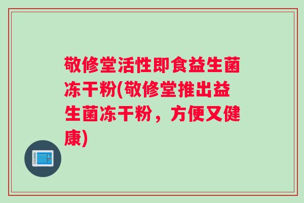 敬修堂活性即食益生菌冻干粉(敬修堂推出益生菌冻干粉，方便又健康)