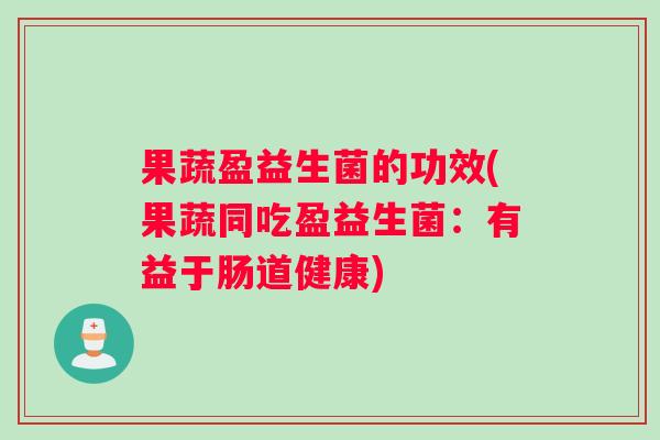 果蔬盈益生菌的功效(果蔬同吃盈益生菌：有益于肠道健康)