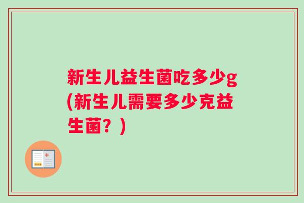 新生儿益生菌吃多少g(新生儿需要多少克益生菌？)
