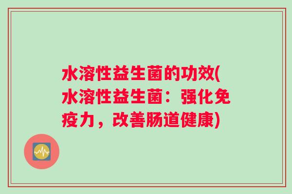 水溶性益生菌的功效(水溶性益生菌：强化力，改善肠道健康)