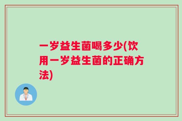 一岁益生菌喝多少(饮用一岁益生菌的正确方法)