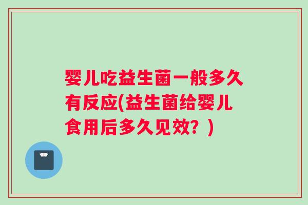 婴儿吃益生菌一般多久有反应(益生菌给婴儿食用后多久见效？)