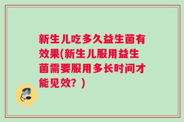 新生儿吃多久益生菌有效果(新生儿服用益生菌需要服用多长时间才能见效？)
