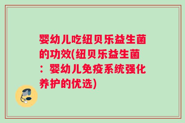 婴幼儿吃纽贝乐益生菌的功效(纽贝乐益生菌：婴幼儿免疫系统强化养护的优选)