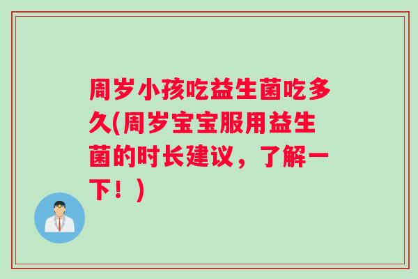 周岁小孩吃益生菌吃多久(周岁宝宝服用益生菌的时长建议，了解一下！)