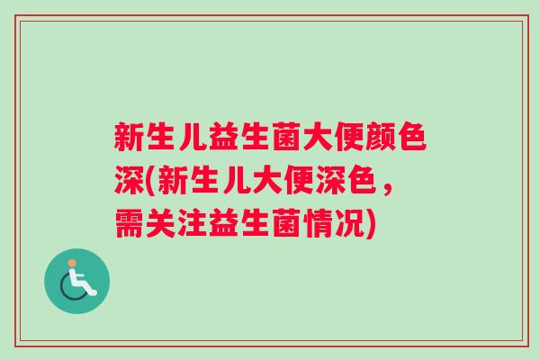 新生儿益生菌大便颜色深(新生儿大便深色，需关注益生菌情况)