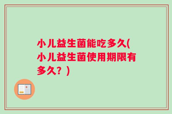 小儿益生菌能吃多久(小儿益生菌使用期限有多久？)
