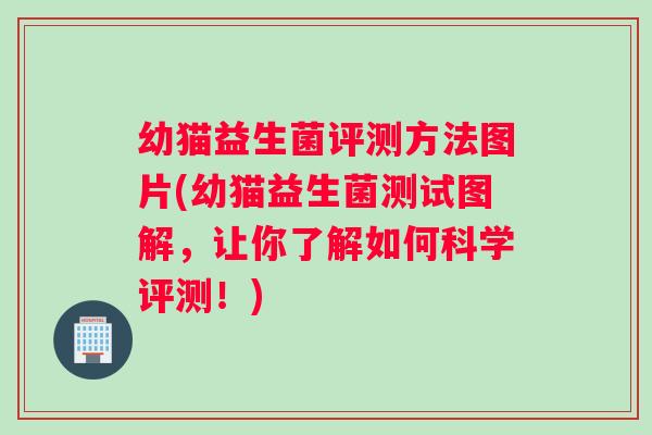 幼猫益生菌评测方法图片(幼猫益生菌测试图解，让你了解如何科学评测！)