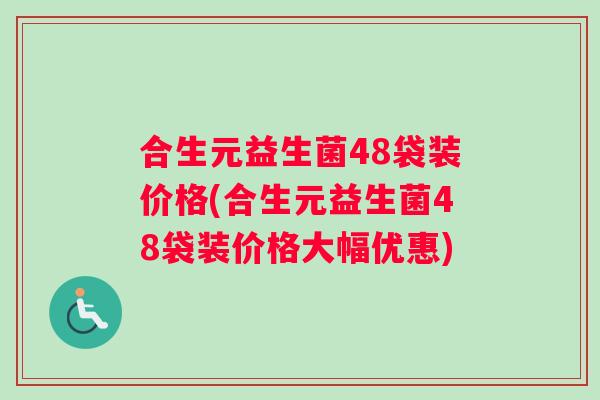 合生元益生菌48袋装价格(合生元益生菌48袋装价格大幅优惠)