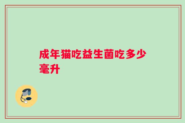 成年猫吃益生菌吃多少毫升
