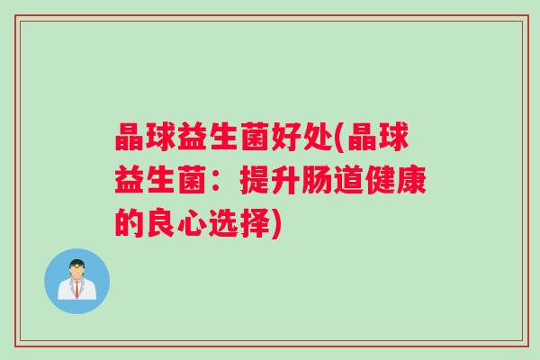 晶球益生菌好处(晶球益生菌：提升肠道健康的良心选择)