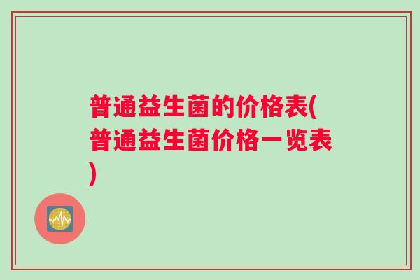 普通益生菌的价格表(普通益生菌价格一览表)