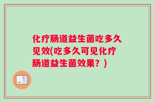 化疗肠道益生菌吃多久见效(吃多久可见化疗肠道益生菌效果？)