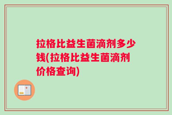 拉格比益生菌滴剂多少钱(拉格比益生菌滴剂价格查询)