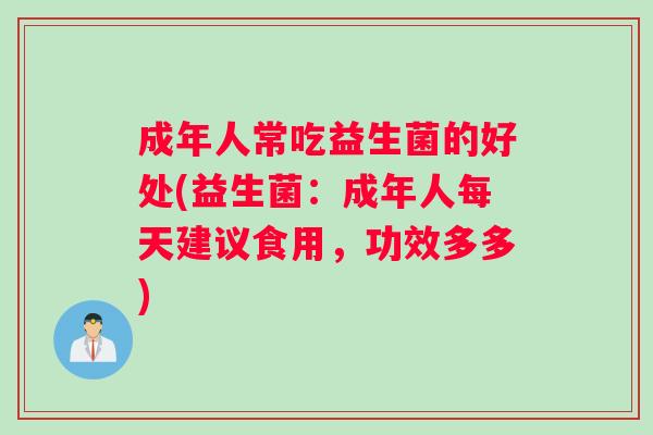 成年人常吃益生菌的好处(益生菌：成年人每天建议食用，功效多多)