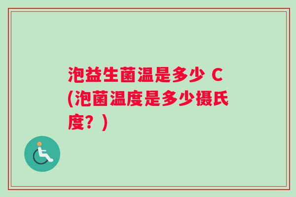 泡益生菌温是多少 C(泡菌温度是多少摄氏度？)