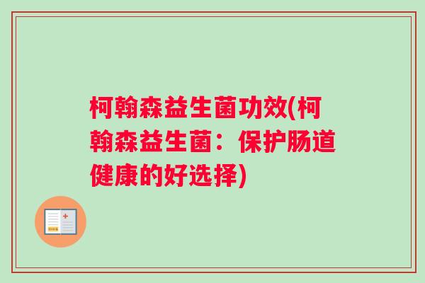 柯翰森益生菌功效(柯翰森益生菌：保护肠道健康的好选择)