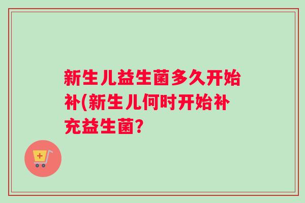 新生儿益生菌多久开始补(新生儿何时开始补充益生菌？