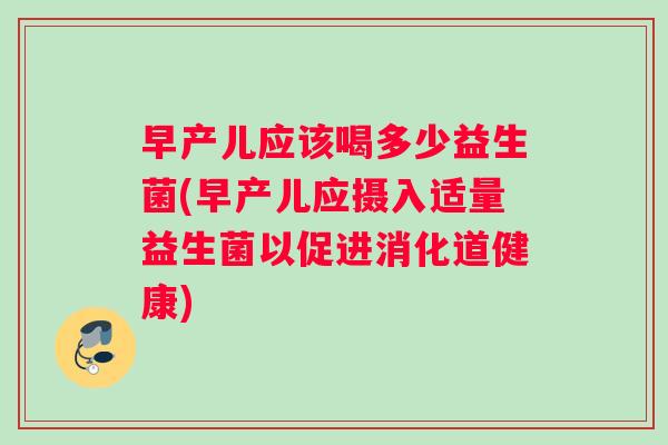 早产儿应该喝多少益生菌(早产儿应摄入适量益生菌以促进消化道健康)
