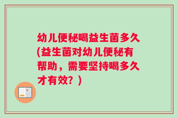 幼儿喝益生菌多久(益生菌对幼儿有帮助，需要坚持喝多久才有效？)